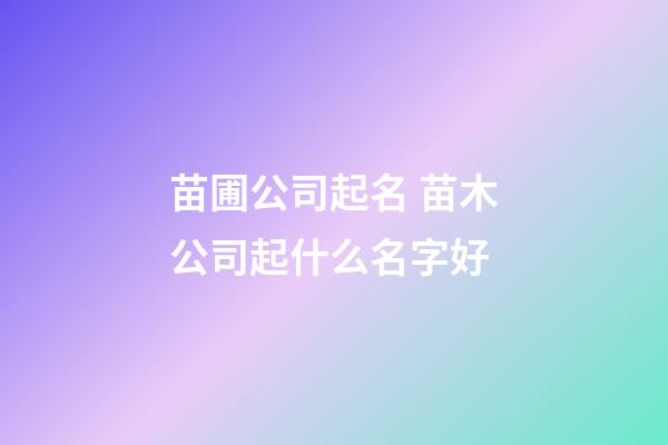 苗圃公司起名 苗木公司起什么名字好-第1張-公司起名-玄機派